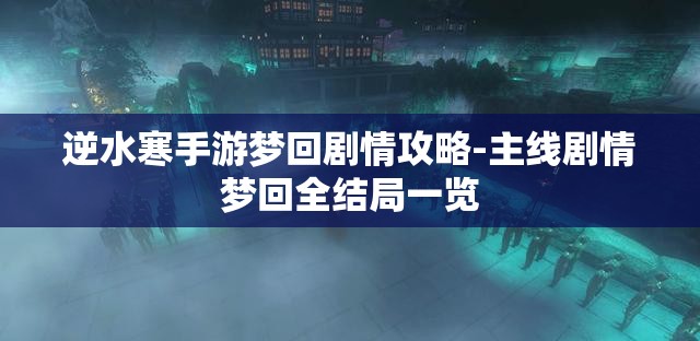 逆水寒手游梦回剧情攻略-主线剧情梦回全结局一览