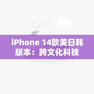 iPhone 14欧美日韩版本：跨文化科技融合的新趋势