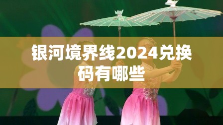 银河境界线2024兑换码有哪些