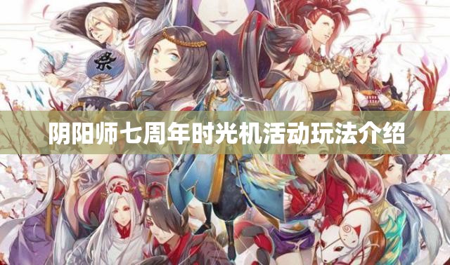 阴阳师七周年时光机活动玩法介绍