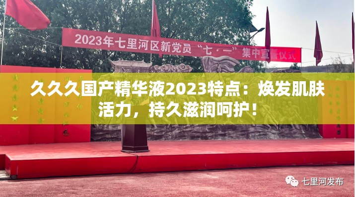 久久久国产精华液2023特点：焕发肌肤活力，持久滋润呵护！