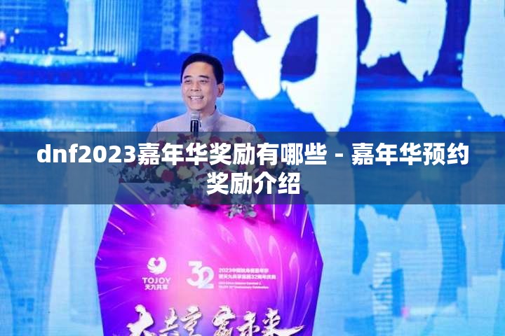 dnf2023嘉年华奖励有哪些 - 嘉年华预约奖励介绍