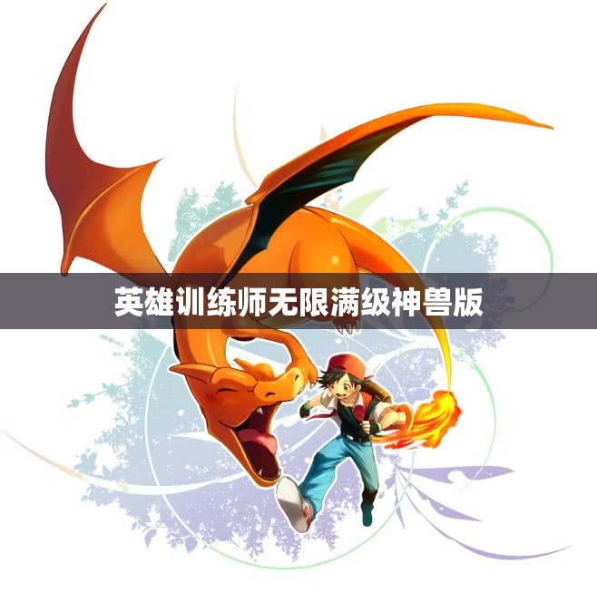 英雄训练师无限满级神兽版