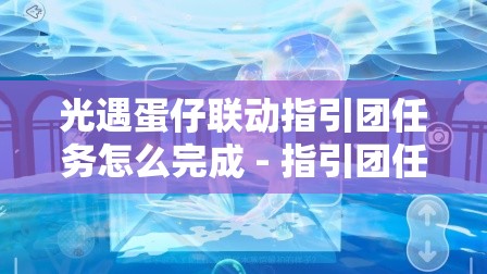 光遇蛋仔联动指引团任务怎么完成 - 指引团任务完成攻略