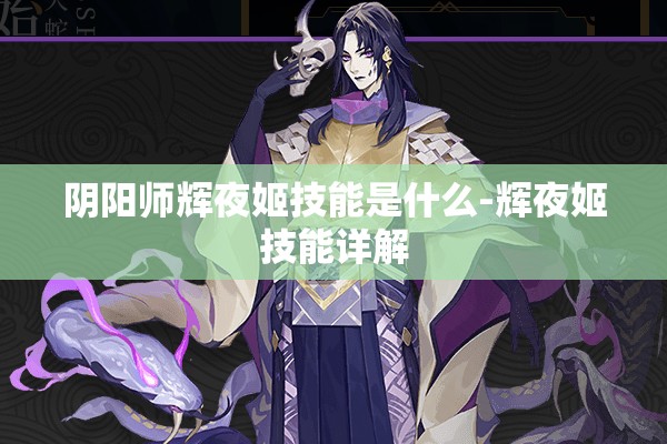 阴阳师辉夜姬技能是什么-辉夜姬技能详解