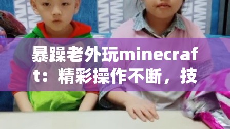 暴躁老外玩minecraft：精彩操作不断，技术与搞笑并存的直播体验！