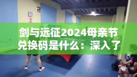 剑与远征2024母亲节兑换码是什么：深入了解每个角色的特性