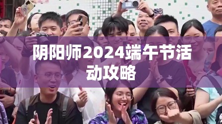 阴阳师2024端午节活动攻略