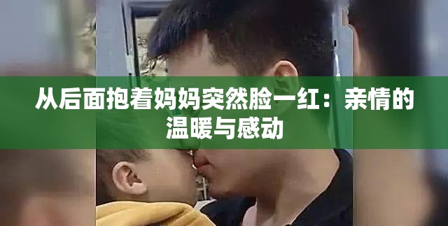 从后面抱着妈妈突然脸一红：亲情的温暖与感动