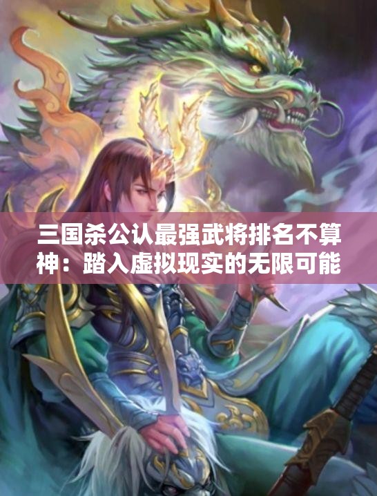 三国杀公认最强武将排名不算神：踏入虚拟现实的无限可能