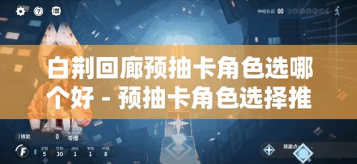 白荆回廊预抽卡角色选哪个好 - 预抽卡角色选择推荐