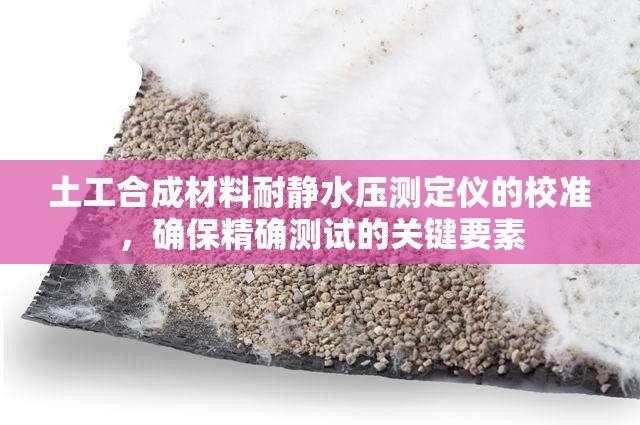 土工合成材料耐静水压测定仪的校准，确保精确测试的关键要素